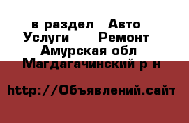  в раздел : Авто » Услуги »  » Ремонт . Амурская обл.,Магдагачинский р-н